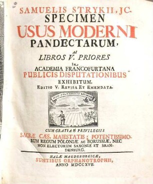 Samuelis Strykii, JC. Specimen Usus Moderni Pandectarum ... : In Academia Francofurtana Publicis Disputationibus Exhibitum, [1]. Samuelis Strykii, JC. Specimen Usus Moderni Pandectarum Ad Libros V. Priores