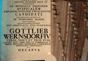 Lecturis Salutem Plurimam Dicit Eosdemque Ad Audiendam Orationem Auspicalem Amplissimi Honorum Theologicorum Candidati Crastino Die Ab Hora IX. In Auditorio Maiori Recitandam Quanta Fieri Potest Hinc Observantia, Hinc Humanitate Invitat Gottlieb Wernsdorfius Theol. Doct. Et Prof. Publ. Consist. Eccl. Asses. Past. Et Superintend. ... H. T. Decanus