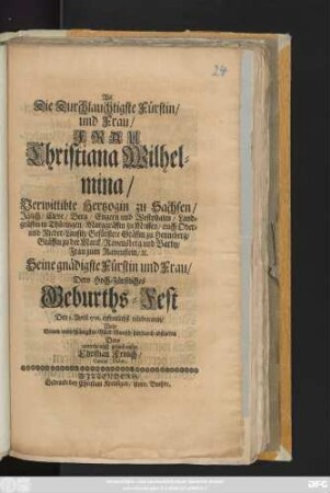 Als Die Durchlauchtigste Fürstin, und Frau, Frau Christiana Wilhelmina, Verwittibte Hertzogin zu Sachsen, Jülich, Cleve, Berg, Engern und Westphalen ... Dero Hoch-Fürstliches Geburths-Fest Den 3. April 1701 erfreulichst celebrireten, Wolte Seinen unterthänigsten Glück-Wunsch hierdurch abstatten Dero unterhänigst gehorsamster Christian Frölich, Cantor Dahm
