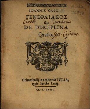 Ioannis Caselii. Genethliakos siue De Disciplina Oratio : [Habita Helmaestadij Id. Octob. M.D.XC.]