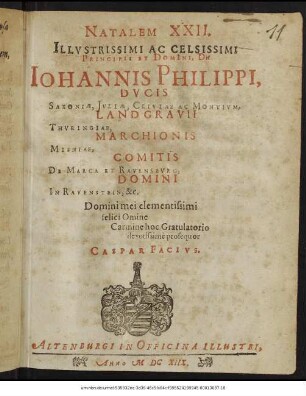 Natalem XXII. Illustrissimi Ac Celsissimi Principis Et Domini, Dn. Johannis Philippi, Ducis Saxoniae, ... Domini mei clementissimi felici Omine Carmine hoc Gratulatorio devotissime prosequor