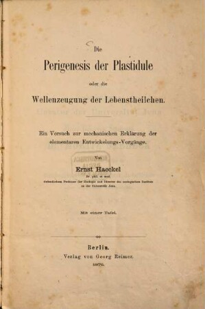 Die Perigenesis der Plastidule oder die Wellenzeugung der Lebenstheilchen : ein Versuch zur mechanischen Erklärung der elementaren Entwickelungs-Vorgänge