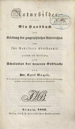 Naturbilder : ein Handbuch zur Belebung des geographischen Unterrichtes für Gebildete überhaupt ; zunächst als Erklärung zum Schulatlas der neueren Erdkunde