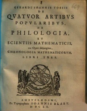 Gerardi Ioannis Vossii De Qvatvor Artibvs Popvlaribvs, de Philologia, Et Scientiis Mathematicis, cui Operi subjungitur, chronologia Mathematicorvm, Libri Tres. 1