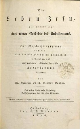 Das Leben Jesu, als Grundlage einer reinen Geschichte des Urchristentums : dargestellt durch eine allgemeinverständliche Geschichterzählung über alle Abschnitte der vier Evangelien und eine wortgetreue, durch Zwischensätze erklärte Uebersetzung des nach der Zeitfolge und synoptisch-geordneten Textes derselben, 1,1. Die Geschichterzählung nach den vier vereint geordneten Evangelien in Beziehung auf eine wortgetreue, erklärende, synoptische Uebersetzung derselben ; Abth. 1, Geschichterzählung der 130 ersten Abschnitte