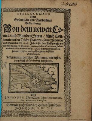 Stella comans oder gründliche und wahrhafftige Beschreibung, von dem newen Comet- und Wunder-Stern, auch Coniunctionen der obern Planeten, so im November und December des 1618. Jahrs, für den Aufgang sowohl als Niedergang, der Sonnen, in der Lufft unter dem Himmel erschienen und gesehen : sammt desselben Bedeutungen