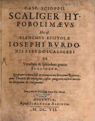 Gasp. Scioppii. Scaliger Hypobolimaeus Hoc est: Elenchus Epistolae Josephi Burdonis Pseudoscaligeri De Vetustate & splendore gentis Scaligerae : Quo praeter crimen falsi & corruptarum litterarum Regiarum, quod Thrasoni isti impingitur, instar quingenta eiusdem mendacia deteguntur & coarguuntur