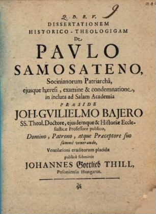 Dissertationem Historico-Theologigam De Pavlo Samosateno, Socinianorum Patriarchâ, ejusque haeresi, examine & condemnatione ...