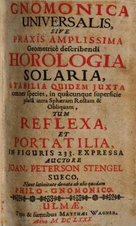 Gnomonica universalis sive praxis amplissima geometrice describendi horologia solaria : stabilia quidem iuxta omnes species in quacunque superfidie plana intra sphaeram rectam & obliquam