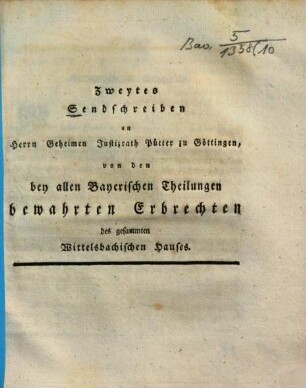Zweytes Sendschreiben an Herrn Geheimen Justizrath Pütter zu Göttingen, von den bey allen Bayerischen Theilungen bewahrten Erbrechten des gesammten Wittelsbachischen Hauses