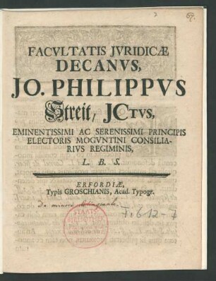 Facultatis Iuridicæ Decanus, Jo. Philippus Streit, ICtus, Eminentissimi Ac Serenissimi Principis Electoris Moguntini Consiliarius Regiminis, L.B.S.