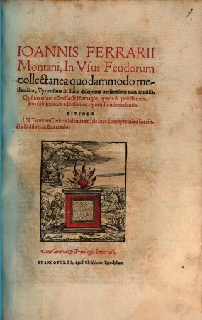 Ioannis Ferrarii Montani in usus Feudorum collectanea quodammodo methodica : tyronibus in iuris disciplina versantibus non inutilia ; Quibus etiam nonnulla de homagio, operis & praestationibus subditorum adcesserunt, quotidie usuuenientia