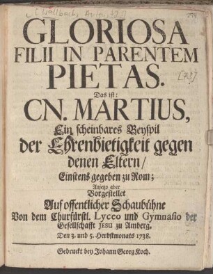 Gloriosa Filii In Parentem Pietas. Das ist: Cn. Martius, Ein scheinbares Beyspil der Ehrenbietigkeit gegen denen Eltern