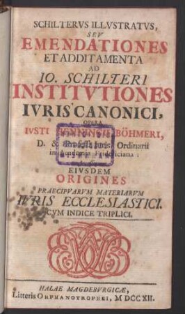 Schiltervs Illvstratvs, Sev Emendationes Et Additamenta Ad Io. Schilteri Institvtiones Ivris Canonici : Opera Ivsti Henningii Böhmeri, ...