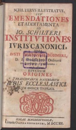 Schiltervs Illvstratvs, Sev Emendationes Et Additamenta Ad Io. Schilteri Institvtiones Ivris Canonici : Opera Ivsti Henningii Böhmeri, ...