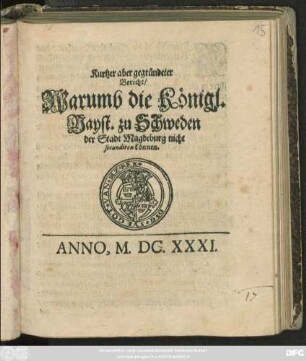 Kurtzer aber gegründeter Bericht/ Warumb die Königl. Mayt. zu Schweden der Stadt Magdeburg nicht secundiren können