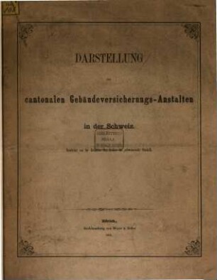 Darstellung der cantonalen Gebäudeversicherungs-Anstalten in der Schweiz : Bearbeitet von der Redaction des Archivs für schweizerische Statistik