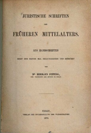 Juristische Schriften des früheren Mittelalteres : aus Handschriften meist zum ersten Mal hrsg. und erörtert