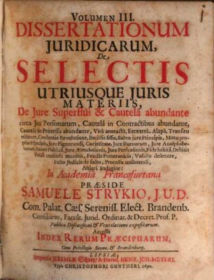 Volumen ... Dissertationum Iuridicarum De Selectis Utriusque Iuris Materiis ... In Academia Francofurtana Praeside Samuele Strykio I.U.D. ... Publicae ventilationi expositarum, 3