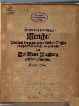 Kurtzer doch zuverlässiger Bericht, Von dem vorgegangenen blutigen Treffen zwischen Donauwerth und Höchstett, Und der Stadt Augspurg völligen Verlassung : Anno 1704.