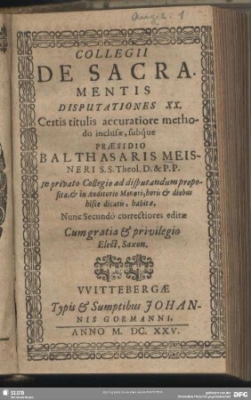Collegii De Sacramentis Disputationes XX : Certis titulis accuratiore methodo inclusae, subque Praesidio Balthasaris Meisneri ... In privato Collegio ad disputandum propositae, & ... habitae