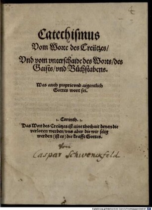 Catechismus Vom Worte des Creutzes, Und vom unterschaide des Worts, des Gaists und Buchstabens, Was auch proprie und aigentlich Gottes wort sei : 1. Corinth. 1. Das Wort des Creutzes ist aine thorhait denen die verloren werden, uns aber die wir selig werden (ist es) die krafft Gottes