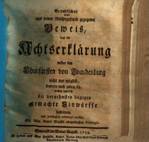 Gründlicher und aus denen Reichsgesetzen gezogener Beweis, daß die Achtserklärung wider den Churfürsten von Brandenburg nicht nur möglich, sondern auch gültig sey : wobey zugleich die vornehmsten dagegen gemachte Einwürffe bestritten ... werden