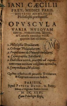 Jani Caecilii Frey ... : Opvscvla varia nvsqvam edita, philosoph. medic. & curiosis omnibus vtiliss. quorum haec est series ...