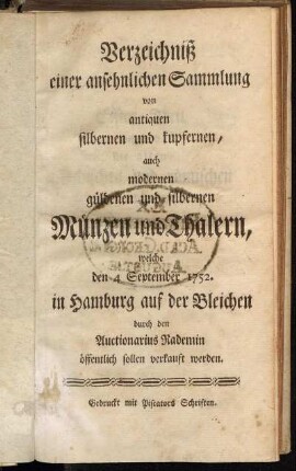 Verzeichniß einer ansehnlichen Sammlung von antiquen silbernen und kupfernen, auch modernen güldenen und silbernen Münzen und Thalern : welche den 4 September 1752. in Hamburg auf der Bleichen durch den Auctionarius Rademin öffentlich sollen verkauft werden