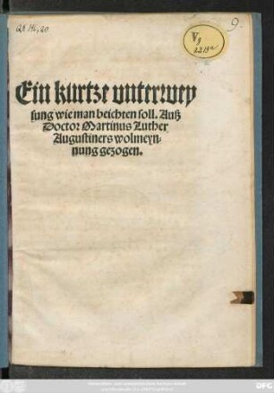 Ein kurtze vnterwey||sung wie man beichten soil. Auß || Doctor Martinus Luther || Augustiners wolmeyn=||nung gezogen.||