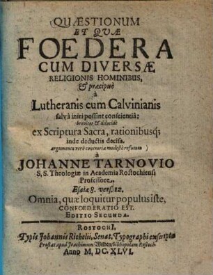 Quaestionum et quae foedera cum diversae religionis hominibus, & praecipue a Lutheranis cum Calvinianis salva iniri possint conscientia : breviter et dilucide ex scriptura sacra, rationibusque inde deductis decisa ; Argumenta vero contraria modeste refutata ...