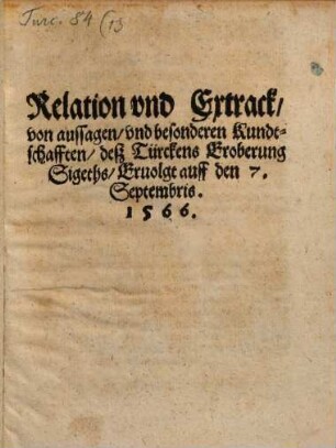 Relation vnd Extrack, von aussagen, vnd besonderen Kundtschafften, desz Türckens Eroberung Sigeths, Eruolgt auff den 7. Septembris. 1566.