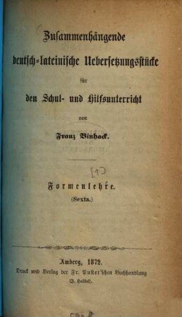 Zusammenhängende deutsch-lateinische Uebersetzungsstücke für den Schul- und Hilfsunterricht, [1]. Formenlehre : Sexta