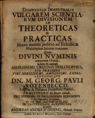 Dispvtatio Inavgvralis Vulgarem Scientiarvm Divisionem In Theoreticas & Practicas libero mentis judicio ad Eclecticae Philosophiae lancem trutinans