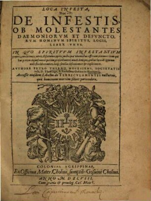 Loca Infesta, Hoc est: De Infestis, Ob Molestantes Daemoniorvm Et Defvnctorvm Hominvm Spiritvs, Locis, Liber Vnvs : in Qvo Spiritvvm Infestantivm genera, conditiones, vires, discrimina ... discutiuntur et explicantur ; accessit eiusdem Libellus de Terricvlamentis nocturnis, quae hominium mortem solent protendere