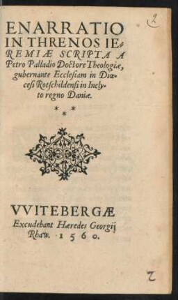 ENARRATIO || IN THRENOS IE=||REMIAE SCRIPTA A || Petro Palladio Doctore Theologiae,|| gubernante Ecclesiam in Dioe=||cesi Rotschildensi in Incly=||to regno Daniae.||