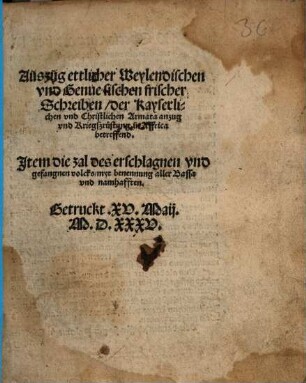 Auszug ettlicher Meylendischen vnd Genuesischen frischer Schreiben, der Kayserlichen vnd Christlichen Armata anzug vnd Kriegszrüstung in Affrica betreffend : Item die zal des erschlagnen und gefangnen volcks, myt benennung aller Bassa vnd namhafften