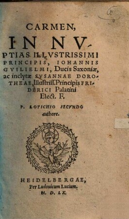 Carmen, In Nuptias Illustrissimi Principis, Iohannis Guilielmi, Ducis Saxoniae, ac inclytae Susannae Dorotheae, Illustriss. Principis Friderici Palatini Elect. f.