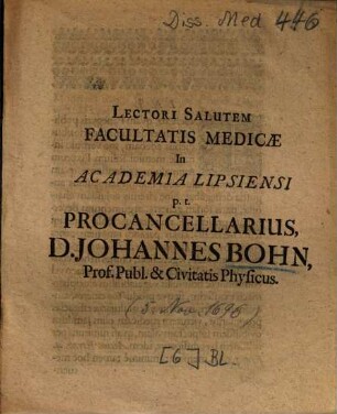 Lectori Salutem Facultatis Medicae In Academia Lipsiensi p. t. Procancellarius D. Johannes Bohn, Prof. Publ. & Civitatis Physicus