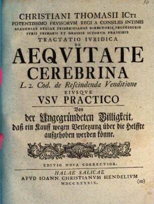 Christiani Thomasii ... Tractatio Ivridica De Aeqvitate Cerebrina L. 2. Cod. de Rescindenda Venditione Eivsqve Vsv Practico : = Von der ungegründeten Billigkeit, daß ein Kauff wegen Verletzung über die Helffte aufgehoben werden könne
