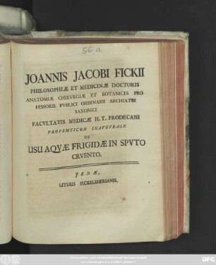 Joannis Jacobi Fickii Philosophiæ Et Medicinæ Doctoris Anatomiæ Chirvrgiæ Et Botanices Professoris Pvblici Ordinarii Archiatri Saconici ... Propemticon Inavgvrale De Usu Aqvæ Frigidæ In Spvto Crvento