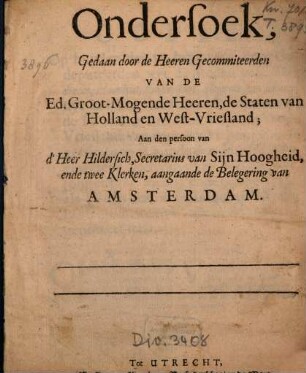 Ondersoek, Gedaan door de Heeren Gecommiteerden Van De Ed. Groot-Mogende Heeren, de Staten van Holland en West-Vriesland, Aan den persoon van d'Heer Hildersich, Secretarius van Sijn Hoogheid, ende twee Klerken, aangaande de Belegering van Amsterdam