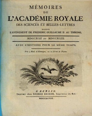 Mémoires de l'Académie Royale des Sciences et Belles-Lettres depuis l'avènement de Frédéric Guillaume III au trône : avec l'histoire pour le même temps. 1792/93, 1792/93 (1798)