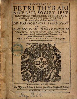 Reverendi P. Petri Thyraei Novesii, ... De Daemoniacis Liber Vnvs : In Qvo Daemonvm Obsidentivm Condito ; Obsessorvm Hominvm Statvs ... explicantur ... ; Cvm Indice ...