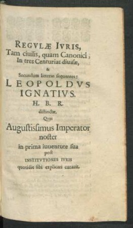 Regulae Iuris, Tam ciuilis, quam Canonici, In tres Centurias diuisae, & Secundum litteras sequentes: Leopoldus Ignatius. ...