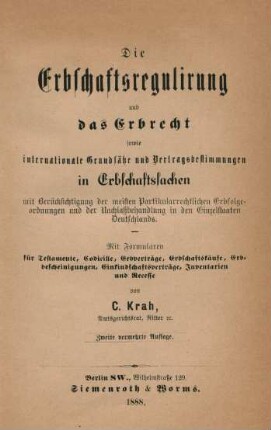Die Erbschaftsregulirung und das Erbrecht sowie internationale Grundsätze und Vertragsbestimmungen in Erbschaftssachen : mit Berücksichtigung der meisten Partikularrechtlichen Erbfolgeanordnungen und der Nachlaßbehandlung in den Einzelstaaten Deutschlands ; mit Formularen für Testament, Codicille, Erbverträge, Erbschaftskäufe, Erbbescheinigungen, Einkindschaftsverträge, Inventarien und Recesse