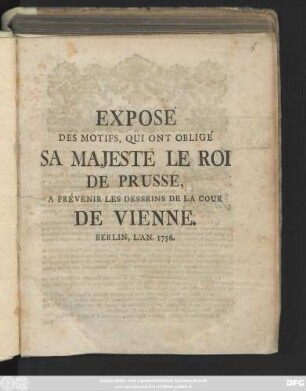 Expose Des Motifs, Qui Ont Obligé Sa Majesté Le Roi De Prusse, A Prévenir Les Desseins De La Cour De Vienne : Berlin, L'An. 1756.