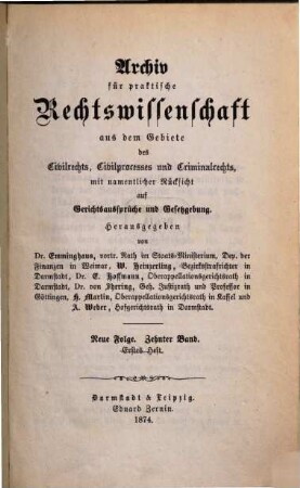 Archiv für practische Rechts-Wissenschaft aus dem Gebiete des Civilrechts, des Civilprozesses und des Criminalrechts : mit namentlicher Rücksicht auf Gerichtsaussprüche und Gesetzgebung. 10 = N.F. 1874