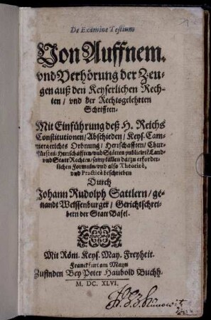 De Examine Testium : Mit Einführung deß H. Reichs Constitutionen/ Abschieden/ Keys. Cammergerichts Ordnung/ Herrschafften/ ... sampt allen darzu erforderlichen Formuln/ und also Theorice, und Practice beschrieben