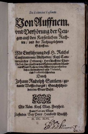 De Examine Testium : Mit Einführung deß H. Reichs Constitutionen/ Abschieden/ Keys. Cammergerichts Ordnung/ Herrschafften/ ... sampt allen darzu erforderlichen Formuln/ und also Theorice, und Practice beschrieben